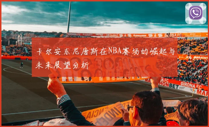 卡尔安东尼唐斯在NBA赛场的崛起与未来展望分析