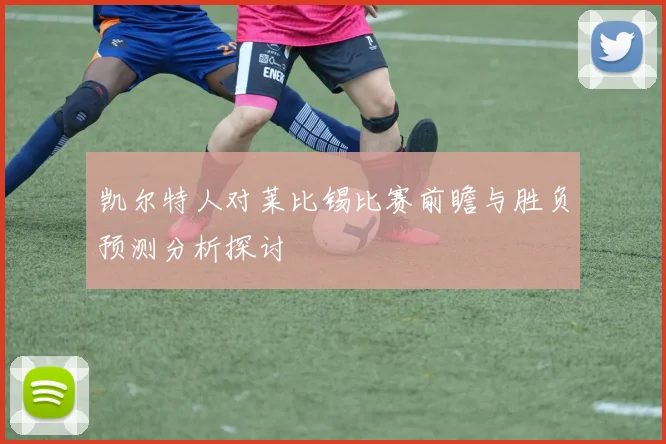 凯尔特人对莱比锡比赛前瞻与胜负预测分析探讨