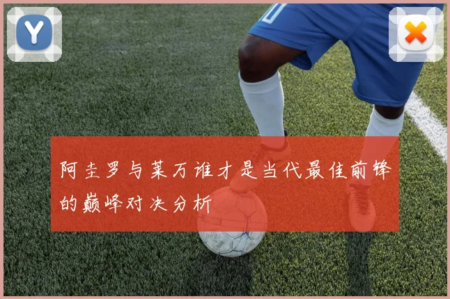 阿圭罗与莱万谁才是当代最佳前锋的巅峰对决分析