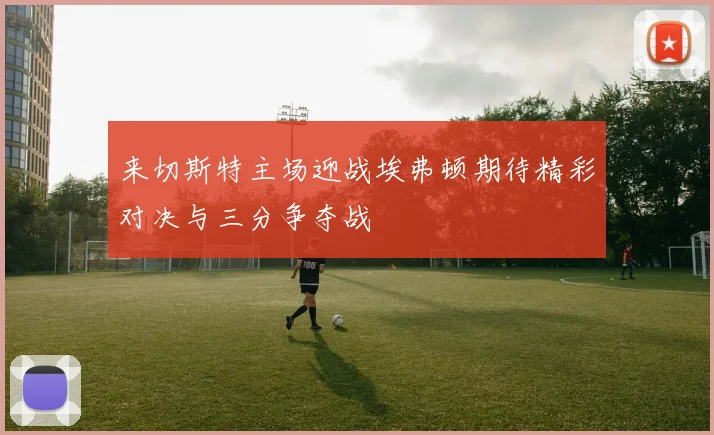 来切斯特主场迎战埃弗顿期待精彩对决与三分争夺战