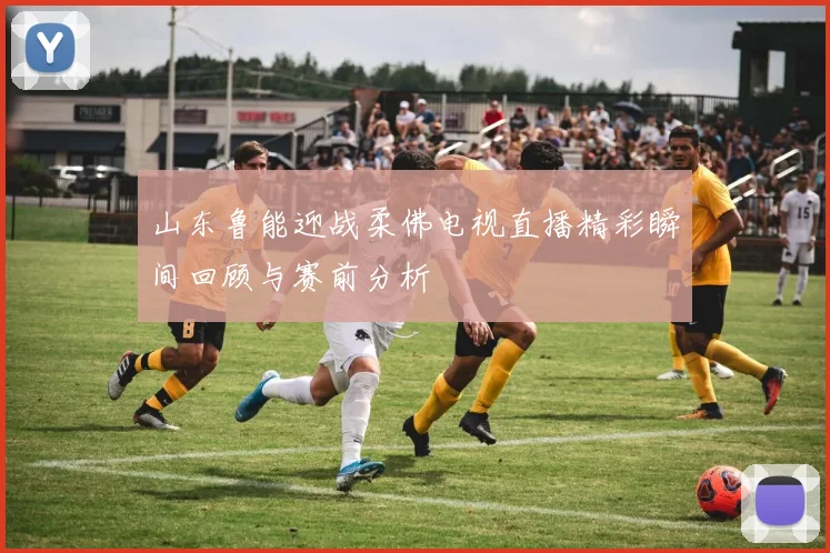 山东鲁能迎战柔佛电视直播精彩瞬间回顾与赛前分析