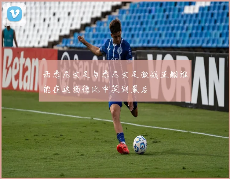 西悉尼女足与悉尼女足激战正酣谁能在这场德比中笑到最后