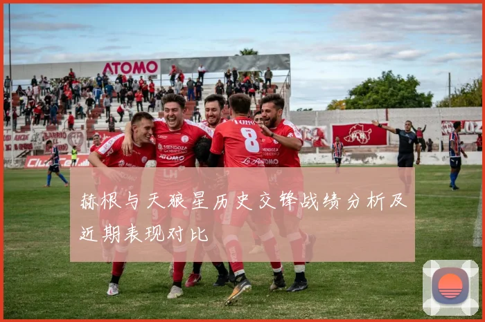 赫根与天狼星历史交锋战绩分析及近期表现对比