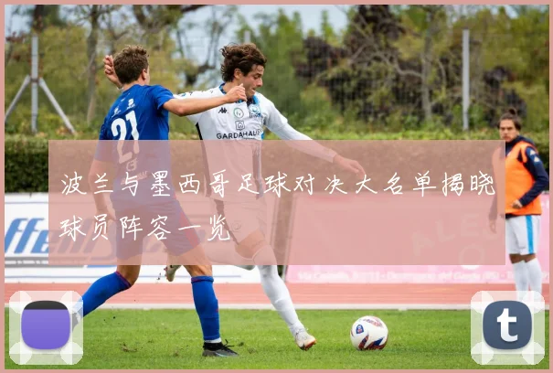 波兰与墨西哥足球对决大名单揭晓球员阵容一览