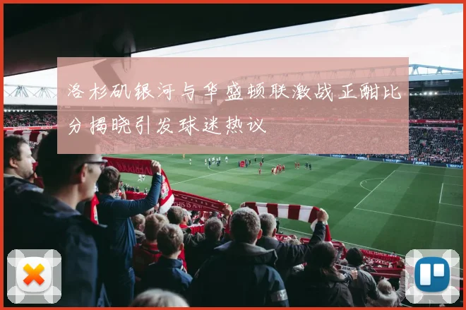 洛杉矶银河与华盛顿联激战正酣比分揭晓引发球迷热议