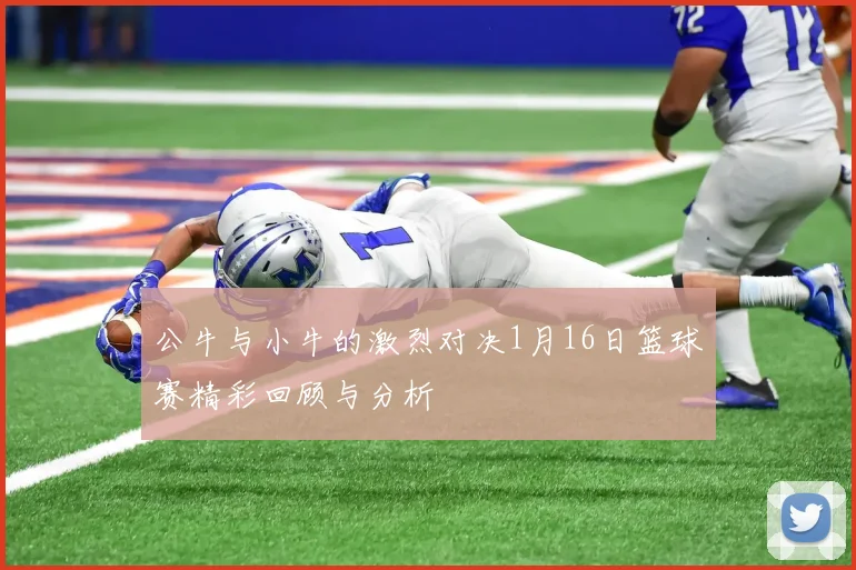 公牛与小牛的激烈对决1月16日篮球赛精彩回顾与分析
