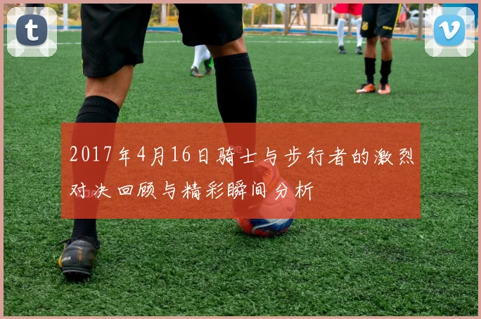 2017年4月16日骑士与步行者的激烈对决回顾与精彩瞬间分析