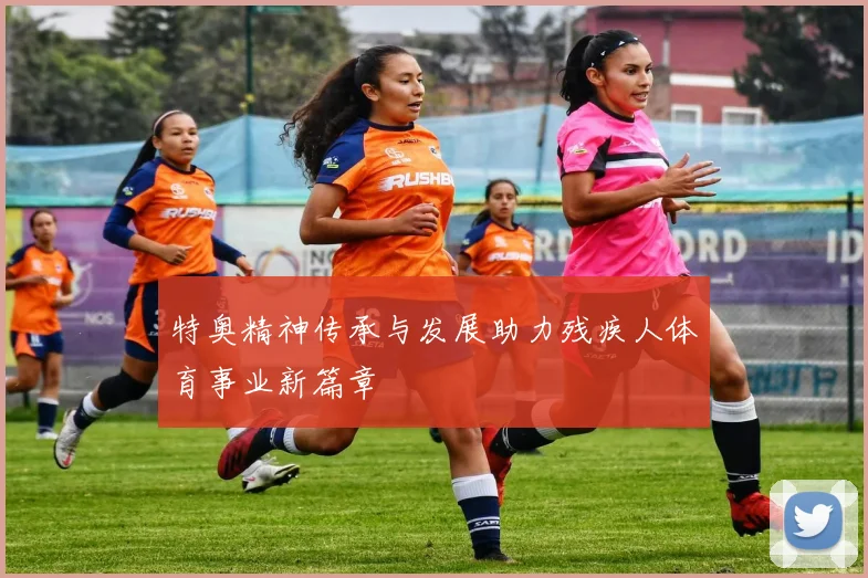 特奥精神传承与发展助力残疾人体育事业新篇章