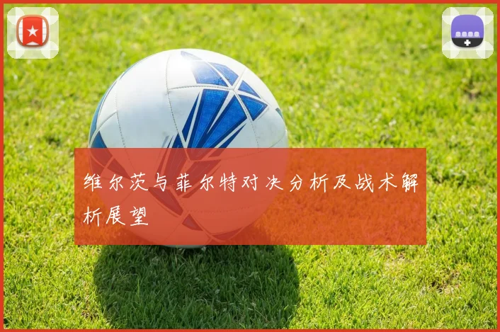 维尔茨与菲尔特对决分析及战术解析展望