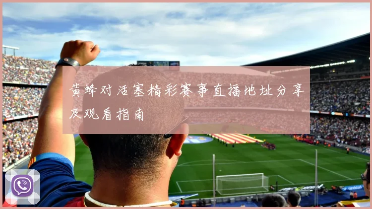 黄蜂对活塞精彩赛事直播地址分享及观看指南