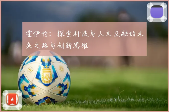 霍伊伦：探索科技与人文交融的未来之路与创新思维