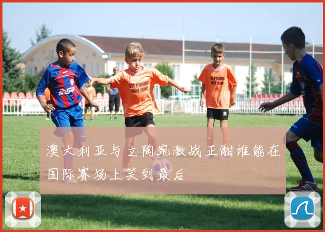 澳大利亚与立陶宛激战正酣谁能在国际赛场上笑到最后