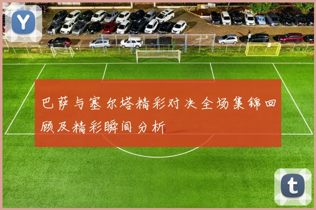 巴萨与塞尔塔精彩对决全场集锦回顾及精彩瞬间分析