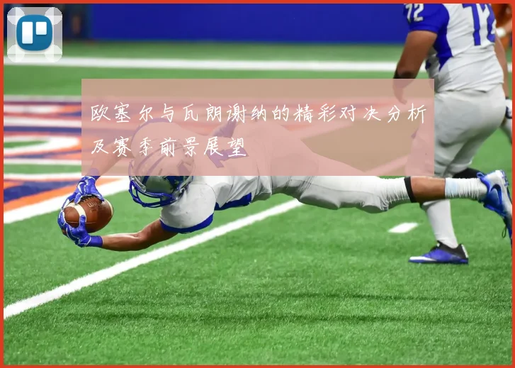 欧塞尔与瓦朗谢纳的精彩对决分析及赛季前景展望