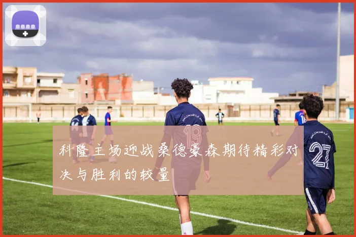 科隆主场迎战桑德豪森期待精彩对决与胜利的较量