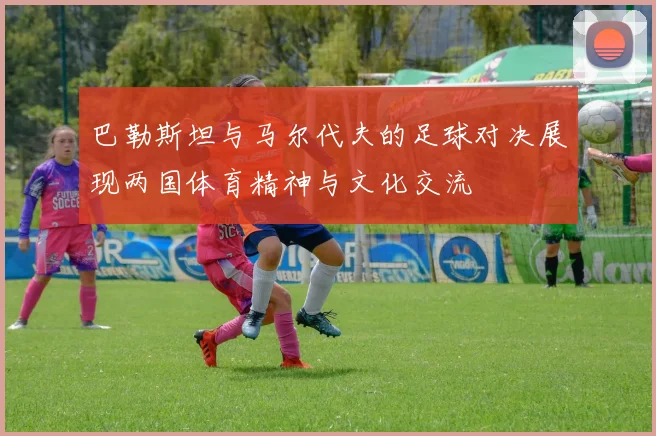 巴勒斯坦与马尔代夫的足球对决展现两国体育精神与文化交流