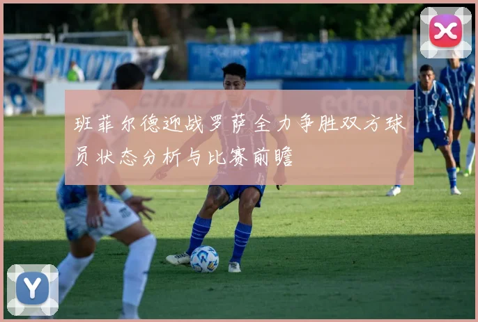 班菲尔德迎战罗萨全力争胜双方球员状态分析与比赛前瞻