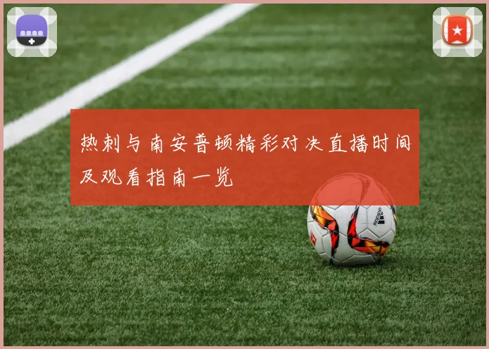 热刺与南安普顿精彩对决直播时间及观看指南一览