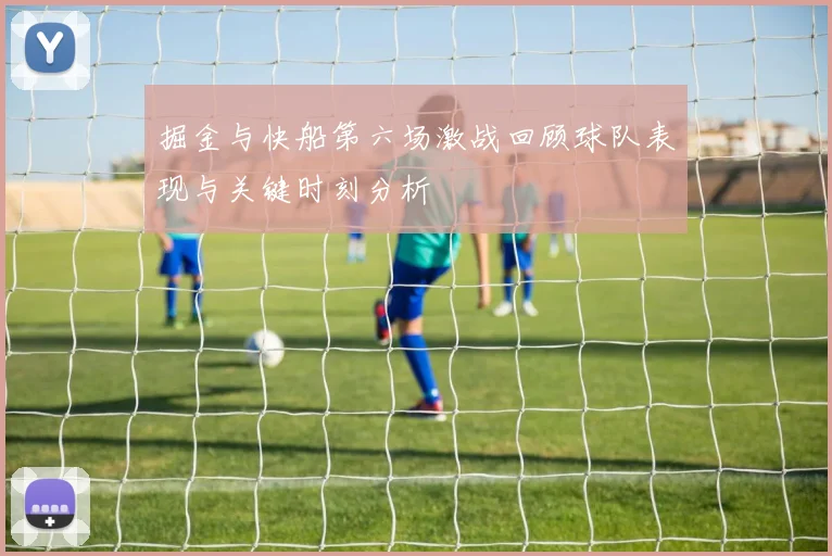 掘金与快船第六场激战回顾球队表现与关键时刻分析